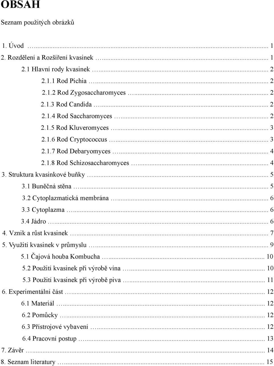 .. 6 3.3 Cytoplazma... 6 3.4 Jádro... 6 4. Vznik a růst kvasinek... 7 5. Využití kvasinek v průmyslu... 9 5.1 Čajová houba Kombucha... 10 5.2 Použití kvasinek při výrobě vína... 10 5.3 Použití kvasinek při výrobě piva.