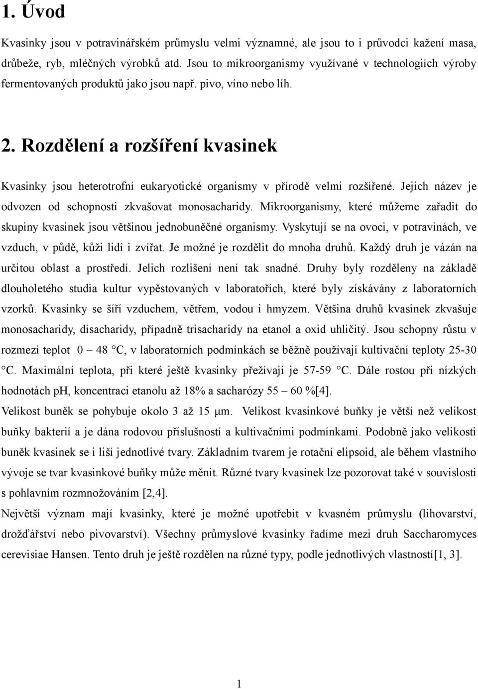 Rozdělení a rozšíření kvasinek Kvasinky jsou heterotrofní eukaryotické organismy v přírodě velmi rozšířené. Jejich název je odvozen od schopnosti zkvašovat monosacharidy.