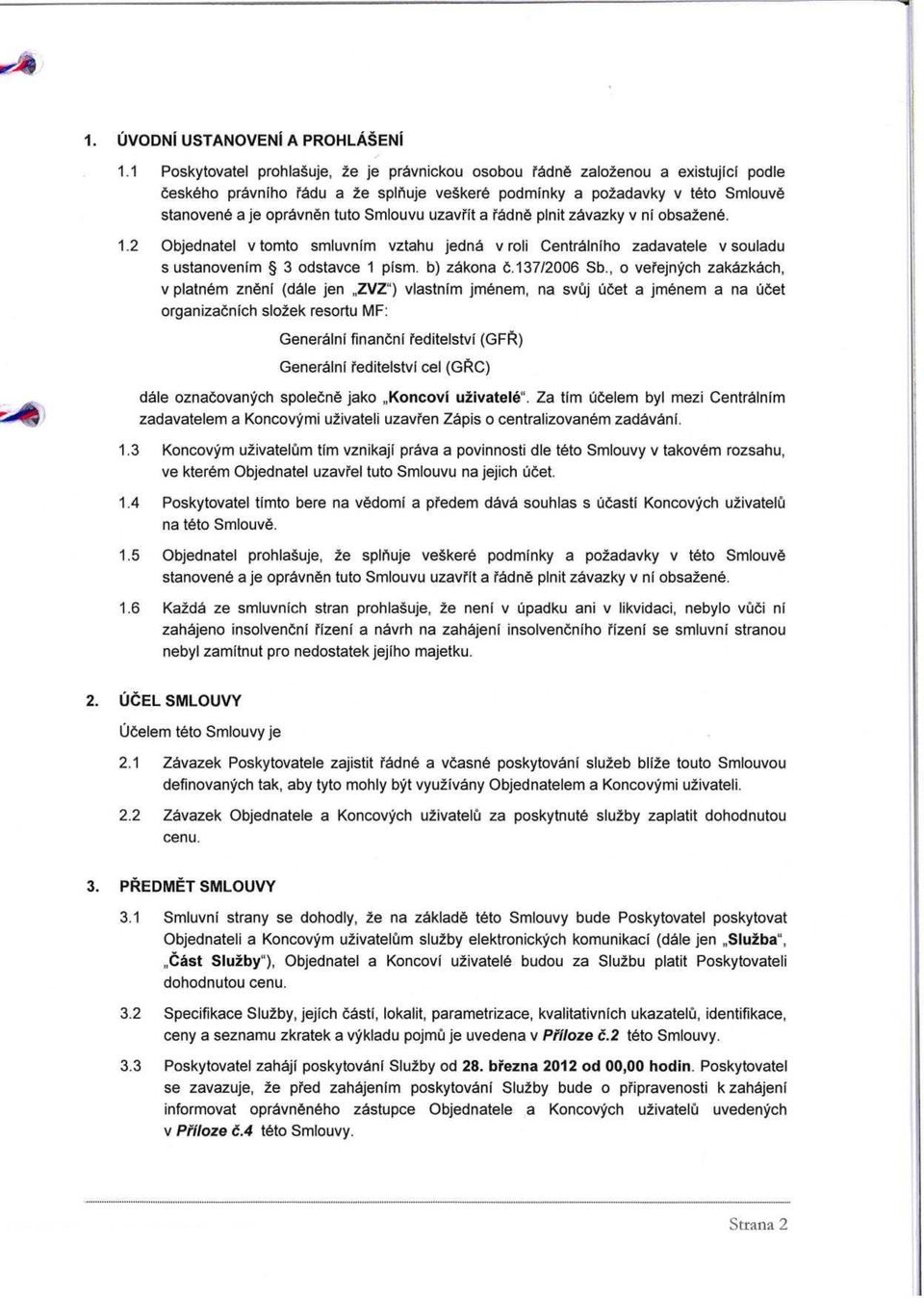 Smlouvu uzavrit a radne plnit zavazky v ni obsa2ene. 1.2 Objednatel v tomto smluvnim vztahu jedna v roli Centralniho zadavatele v souladu s ustanovenim 3 odstavce 1 pism. b) zakona 6.13712006 Sb.