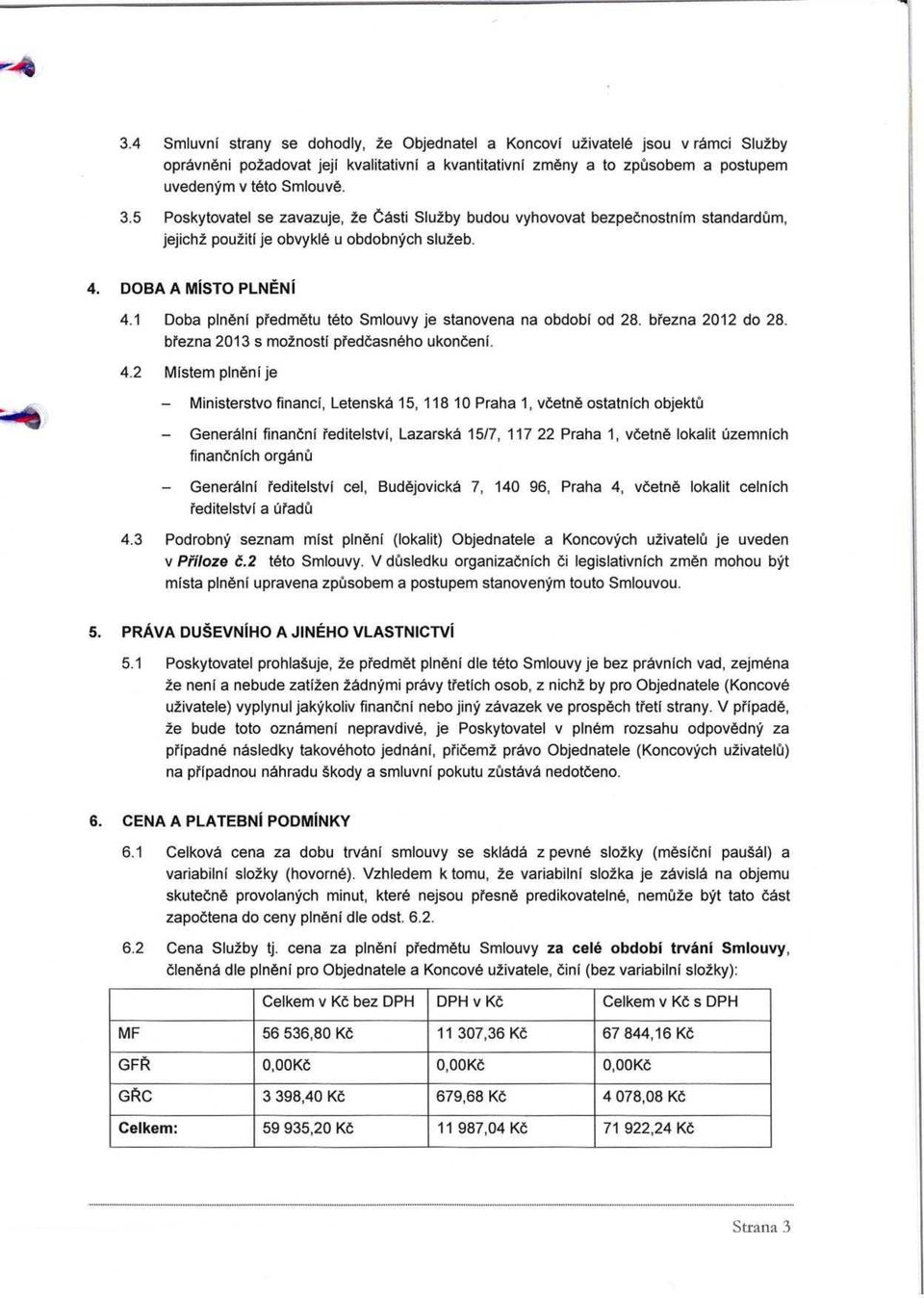 1 Doba plneni predmetu teto Smlouvy je stanovena na obdobi od 28. brezna 2012 do 28. brezna 2013 s mo2nosti predcasneho ukonceni. 4.