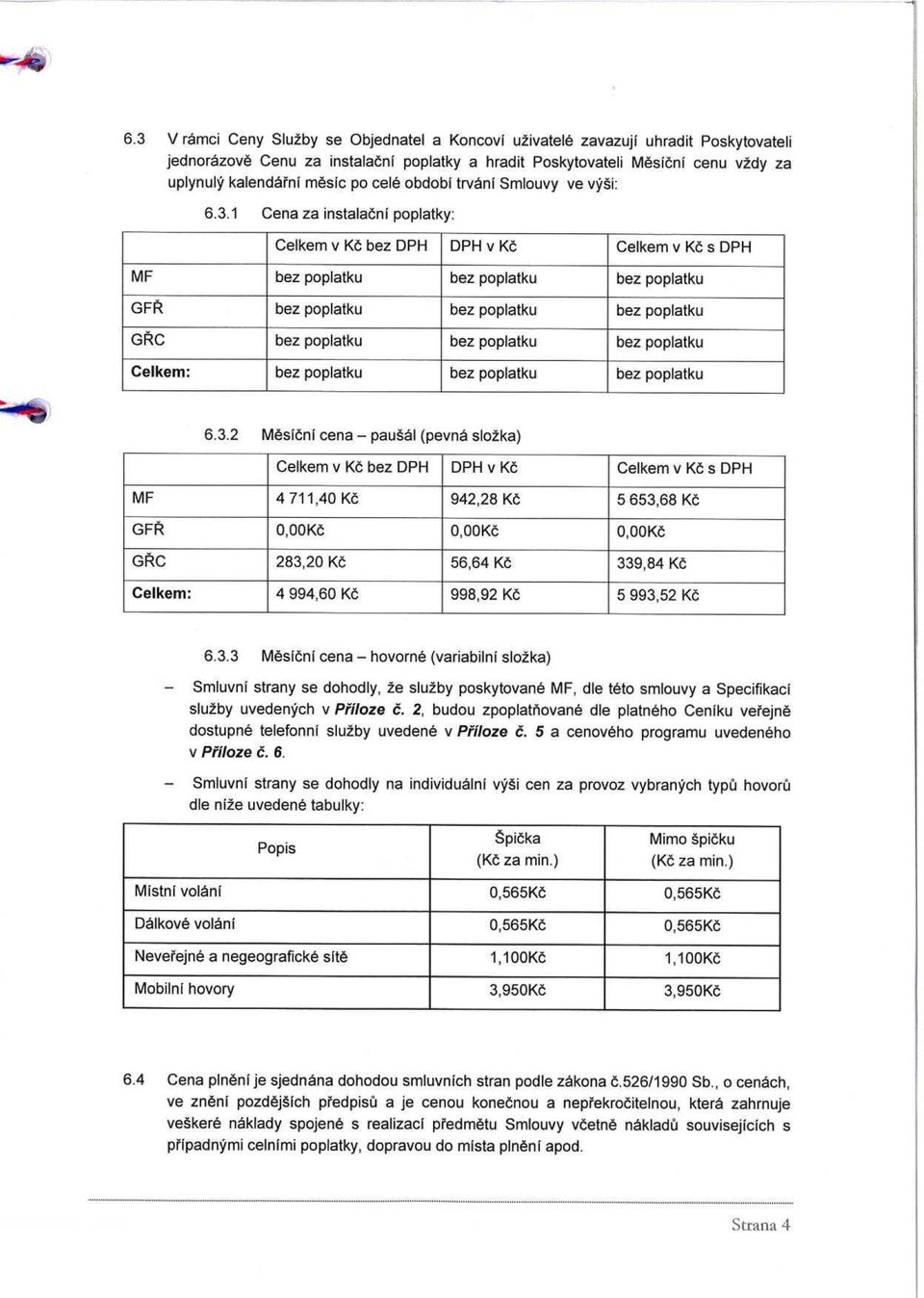 1 Cena za instalacni poplatky: MF GM GRC Celkem v Kc bez DPH DPH v Kc Celkem v Kc s DPH bez poplatku bez poplatku bez poplatku bez poplatku bez poplatku bez poplatku bez poplatku bez poplatku bez