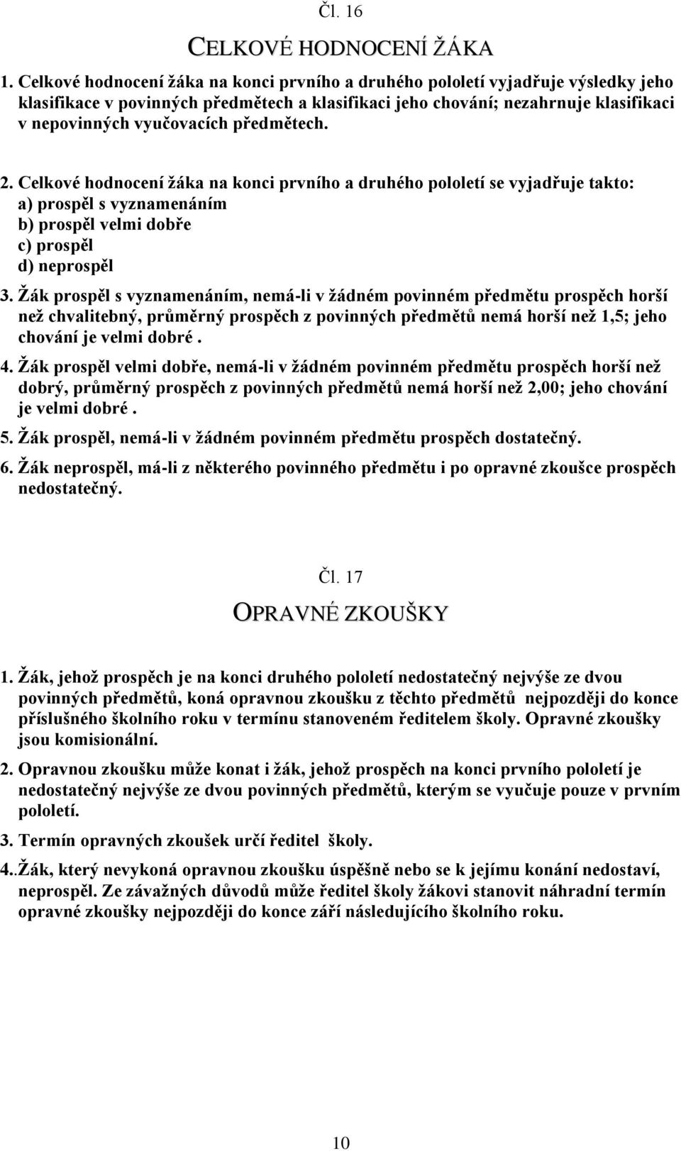 předmětech. 2. Celkové hodnocení žáka na konci prvního a druhého pololetí se vyjadřuje takto: a) prospěl s vyznamenáním b) prospěl velmi dobře c) prospěl d) neprospěl 3.