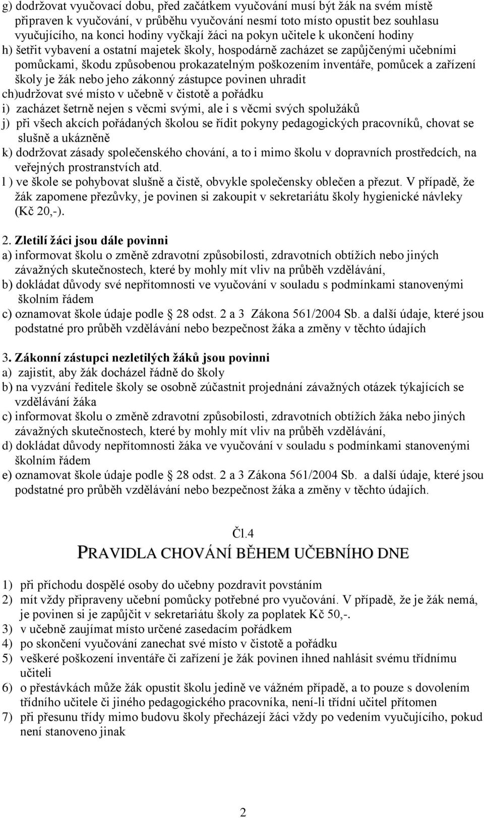 a zařízení školy je žák nebo jeho zákonný zástupce povinen uhradit ch)udržovat své místo v učebně v čistotě a pořádku i) zacházet šetrně nejen s věcmi svými, ale i s věcmi svých spolužáků j) při