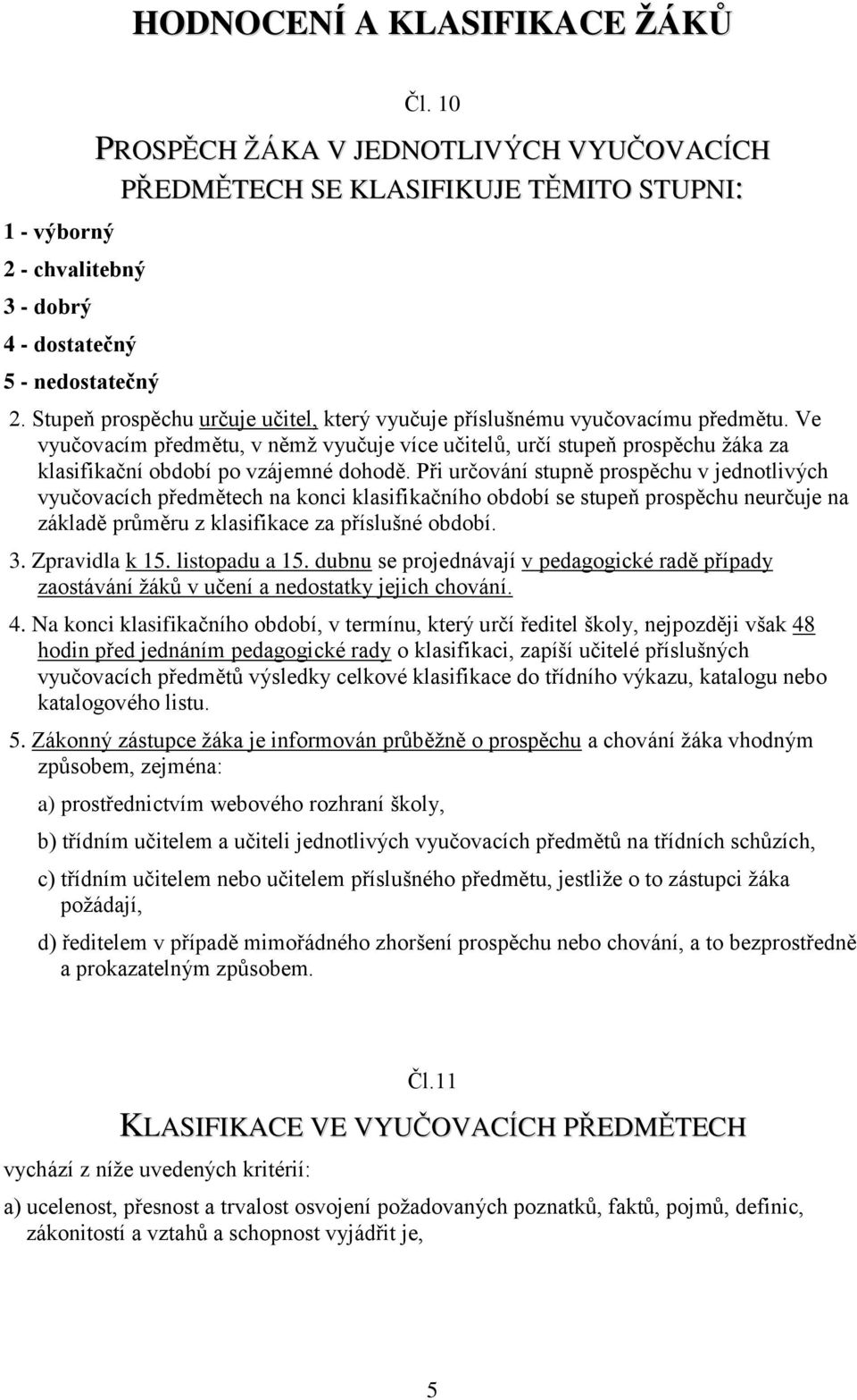 Ve vyučovacím předmětu, v němž vyučuje více učitelů, určí stupeň prospěchu žáka za klasifikační období po vzájemné dohodě.