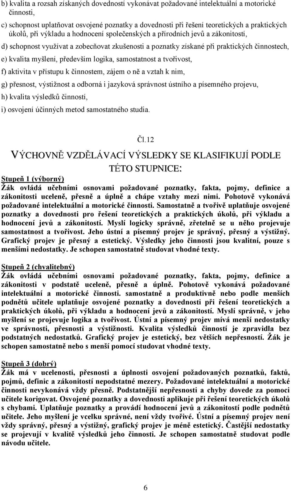 logika, samostatnost a tvořivost, f) aktivita v přístupu k činnostem, zájem o ně a vztah k nim, g) přesnost, výstižnost a odborná i jazyková správnost ústního a písemného projevu, h) kvalita výsledků