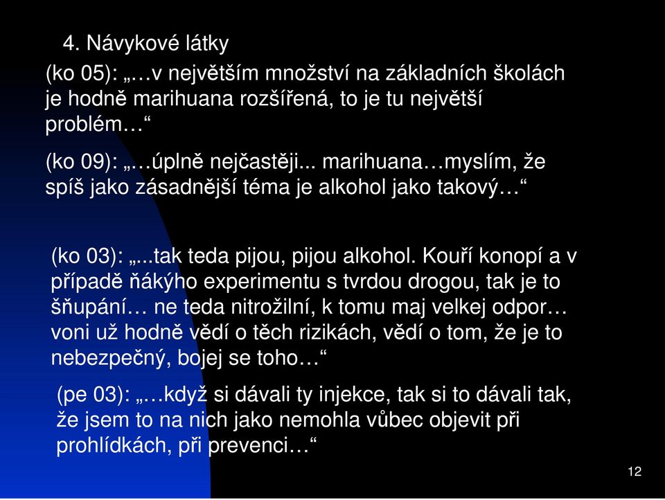 Kouí konopí a v pípad ákýho experimentu s tvrdou drogou, tak je to šupání ne teda nitrožilní, k tomu maj velkej odpor voni už hodn vdí o tch