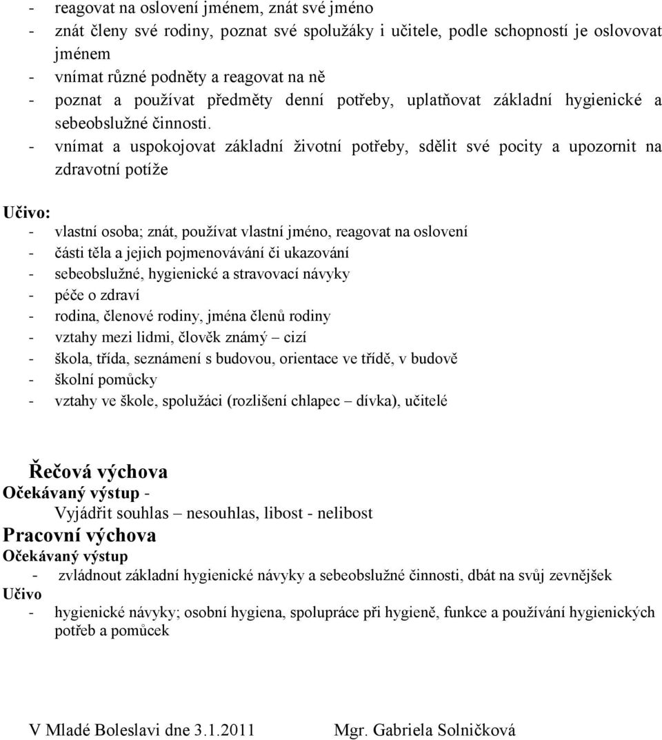 - vnímat a uspokojovat základní životní potřeby, sdělit své pocity a upozornit na zdravotní potíže Učivo: - vlastní osoba; znát, používat vlastní jméno, reagovat na oslovení - části těla a jejich