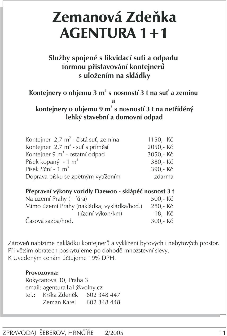 3 Doprava písku se zpětným vytížením 1150,- Kč 2050,- Kč 3050,- Kč 380,- Kč 390,- Kč zdarma Přepravní výkony vozidly Daewoo - sklápěč nosnost 3 t Na území Prahy (1 fůra) 500,- Kč Mimo území Prahy