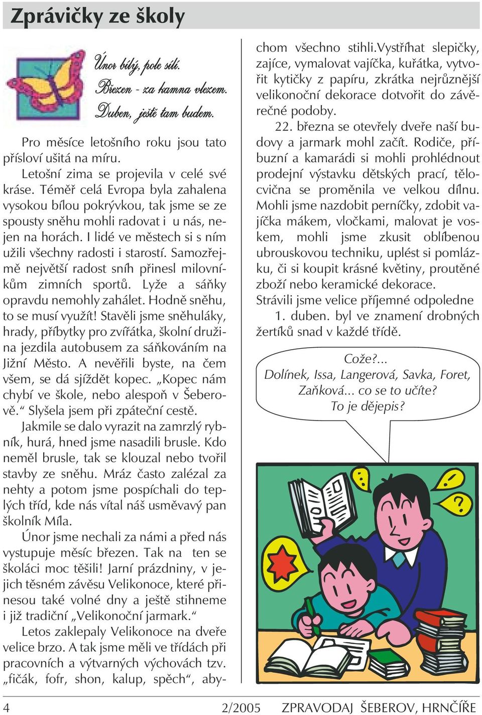 Samozřejmě největší radost sníh přinesl milovníkům zimních sportů. Lyže a sáňky opravdu nemohly zahálet. Hodně sněhu, to se musí využít!