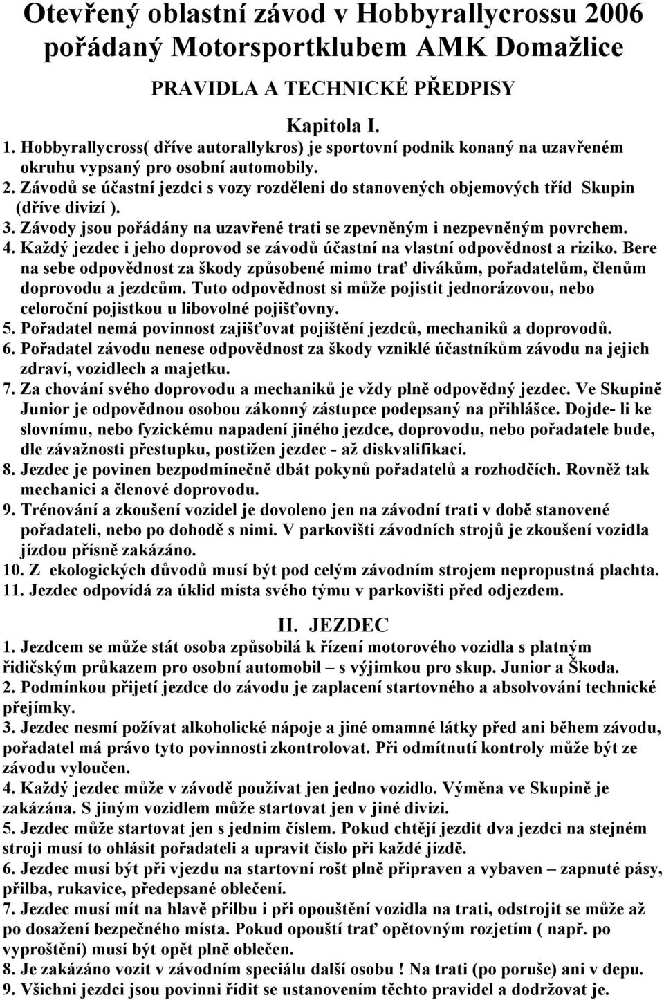 Závodů se účastní jezdci s vozy rozděleni do stanovených objemových tříd Skupin (dříve divizí ). 3. Závody jsou pořádány na uzavřené trati se zpevněným i nezpevněným povrchem. 4.