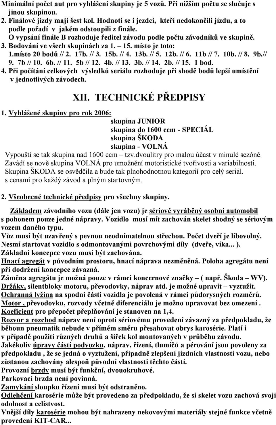 Bodování ve všech skupinách za 1. 15. místo je toto: 1.místo 20 bodů // 2. 17b. // 3. 15b. // 4. 13b. // 5. 12b. // 6. 11b // 7. 10b. // 8. 9b.// 9. 7b // 10. 6b. // 11. 5b // 12. 4b. // 13. 3b.