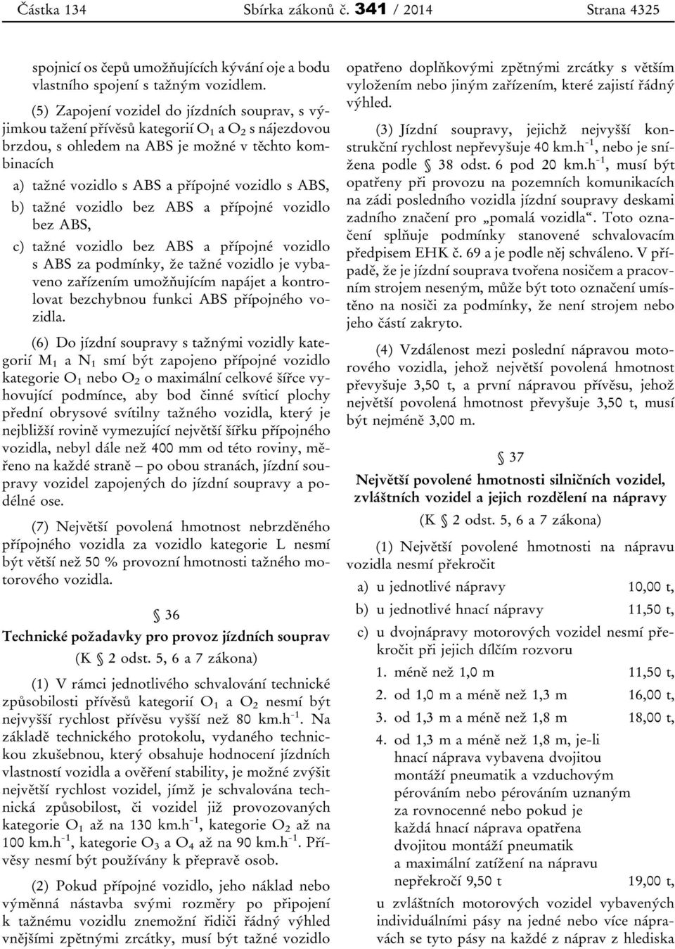 ABS, b) tažné vozidlo bez ABS a přípojné vozidlo bez ABS, c) tažné vozidlo bez ABS a přípojné vozidlo s ABS za podmínky, že tažné vozidlo je vybaveno zařízením umožňujícím napájet a kontrolovat