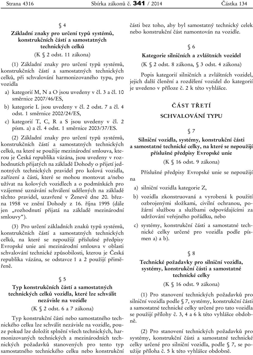 3 a čl. 10 směrnice 2007/46/ES, b) kategorie L jsou uvedeny v čl. 2 odst. 7 a čl. 4 odst. 1 směrnice 2002/24/ES, c) kategorií T, C, R a S jsou uvedeny v čl. 2 písm. a) a čl. 4 odst. 1 směrnice 2003/37/ES.