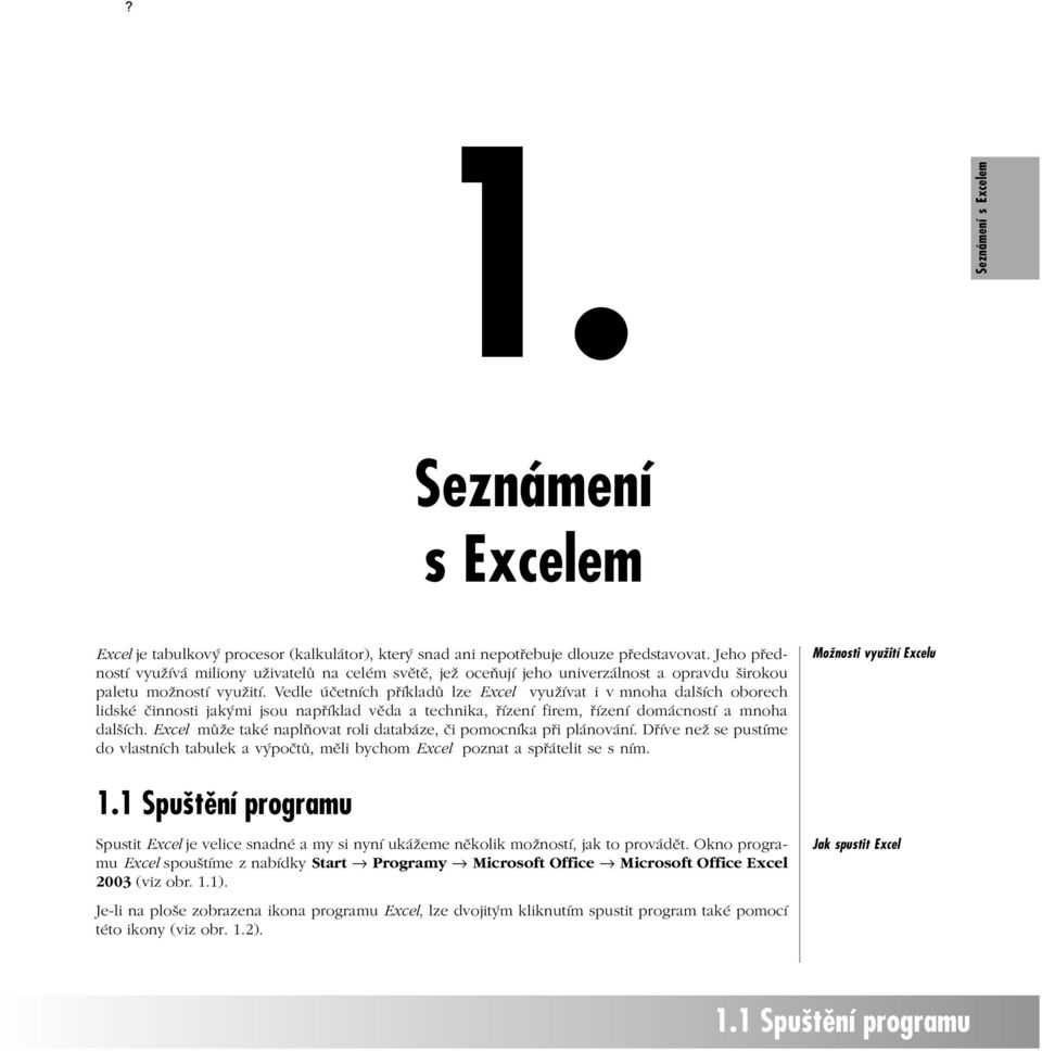 Vedle účetních příkladů lze Excel využívat i v mnoha dalších oborech lidské činnosti jakými jsou například věda a technika, řízení firem, řízení domácností a mnoha dalších.