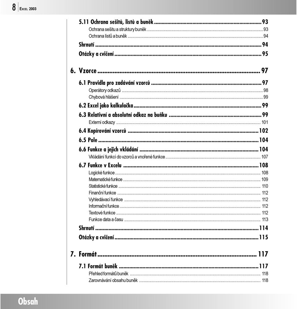 4 Kopírování vzorců...102 6.5 Pole...104 6.6 Funkce a jejich vkládání...104 Vkládání funkcí do vzorců a vnořené funkce... 107 6.7 Funkce v Excelu...108 Logické funkce... 108 Matematické funkce.