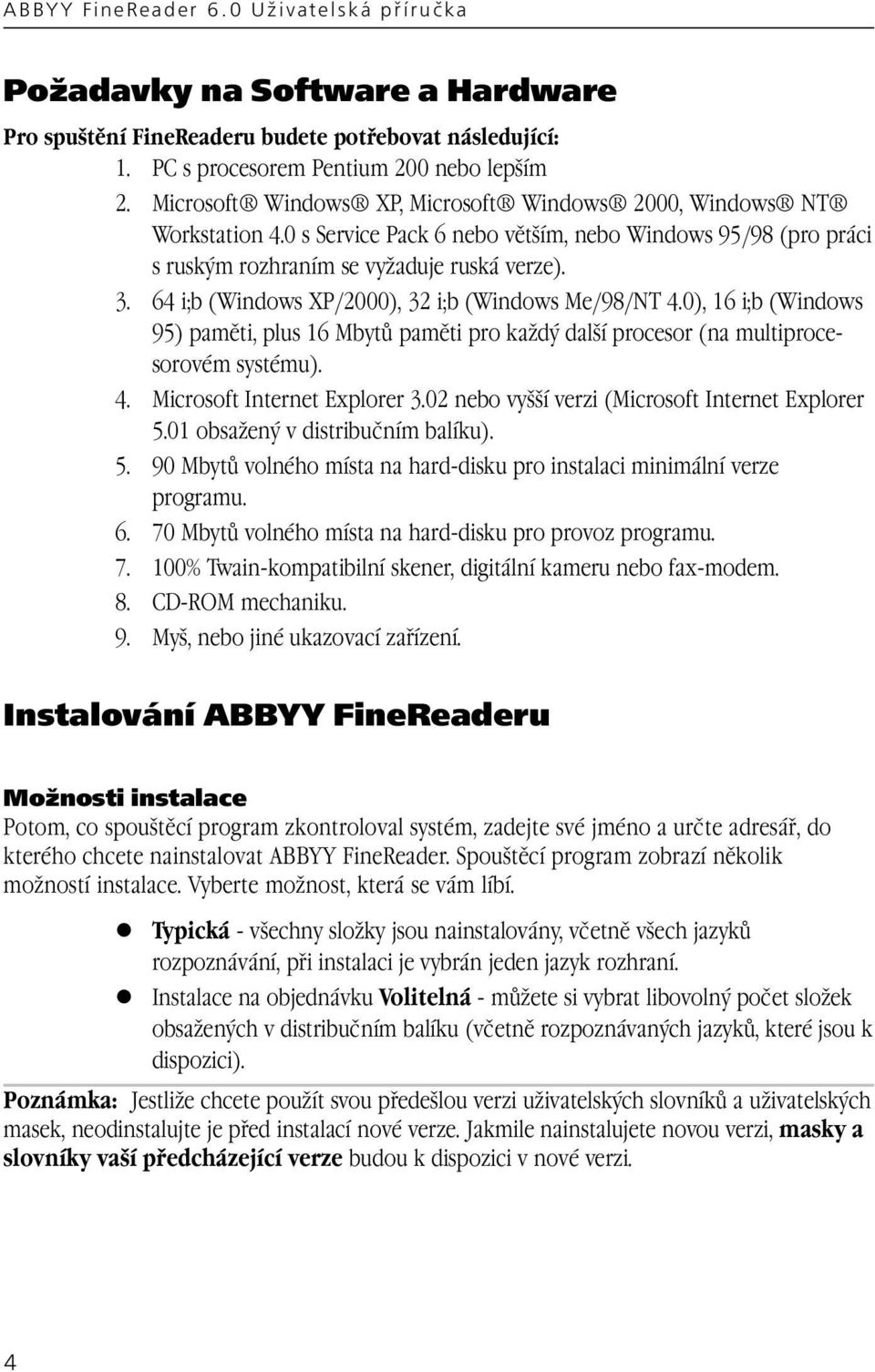 64 i;b (Windows XP/2000), 32 i;b (Windows Me/98/NT 4.0), 16 i;b (Windows 95) paměti, plus 16 Mbytů paměti pro každý další procesor (na multiprocesorovém systému). 4. Microsoft Internet Explorer 3.