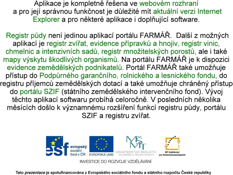 Další z možných aplikací je registr zvířat, evidence přípravků a hnojiv, registr vinic, chmelnic a intenzivních sadů, registr množitelských porostů, ale i také mapy výskytu škodlivých organismů.