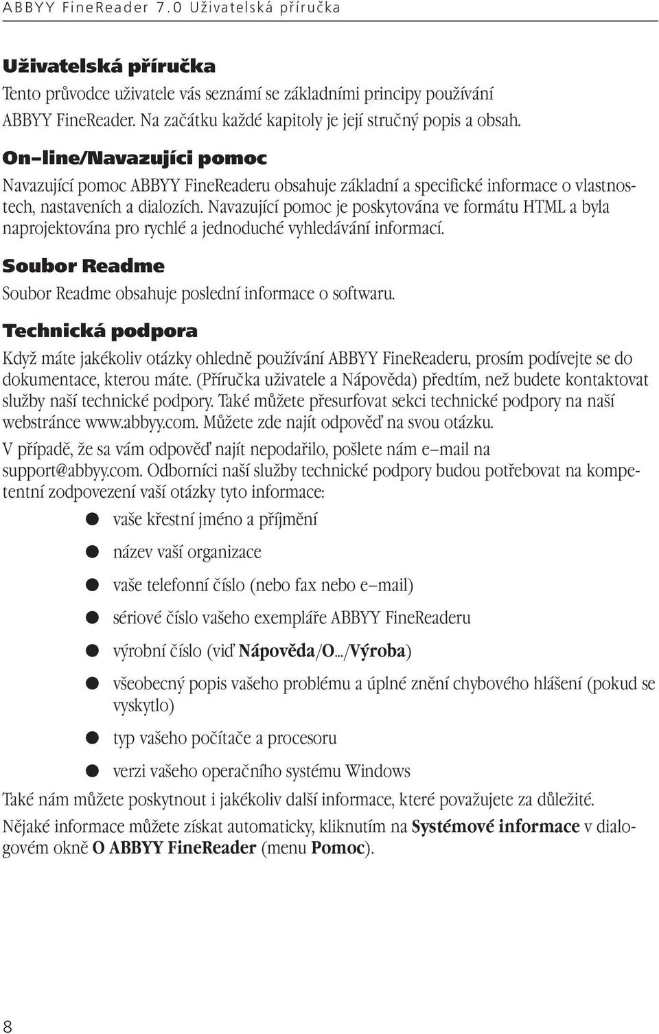 Navazující pomoc je poskytována ve formátu HTML a byla naprojektována pro rychlé a jednoduché vyhledávání informací. Soubor Readme Soubor Readme obsahuje poslední informace o softwaru.