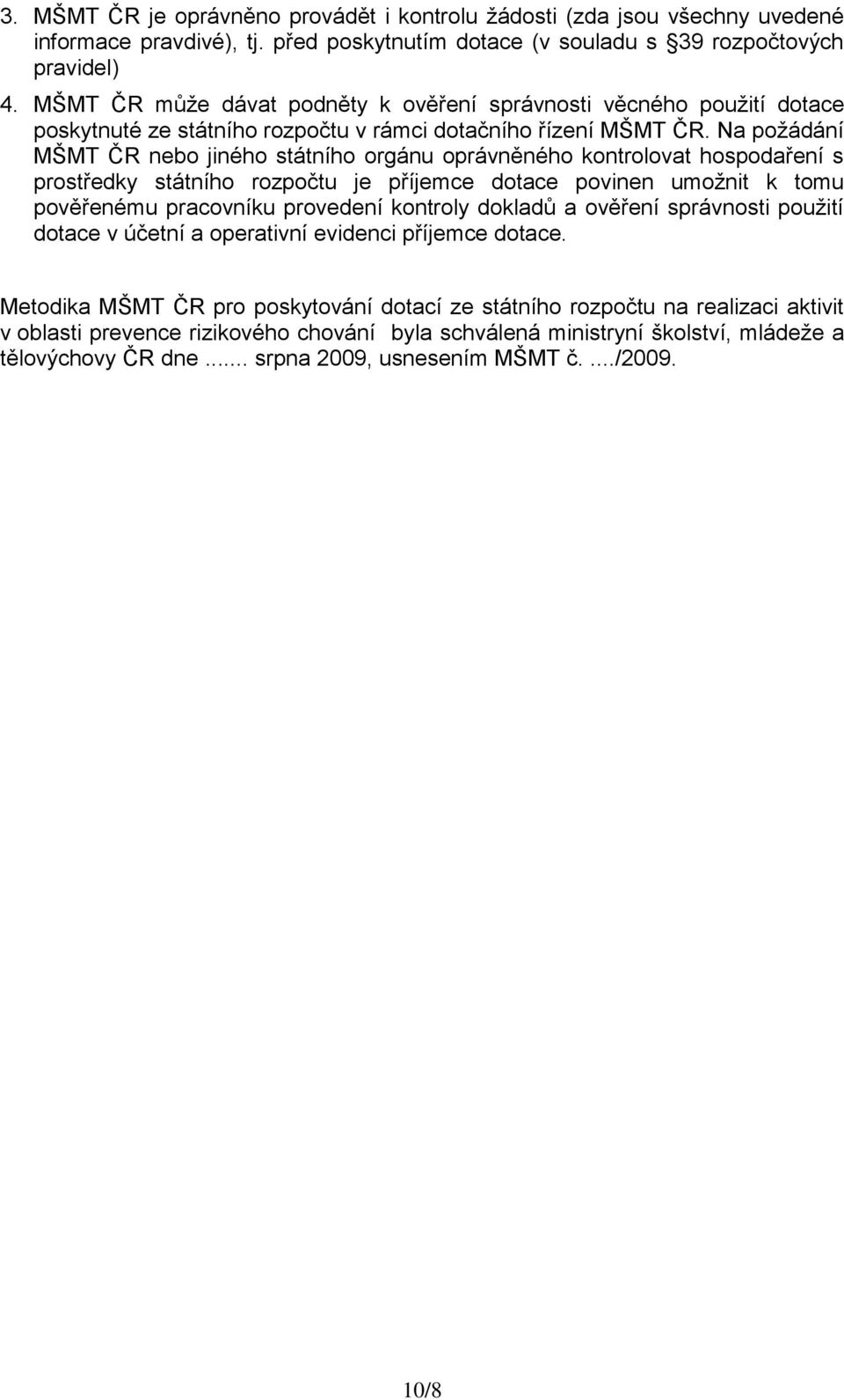 Na poţádání MŠMT ČR nebo jiného státního orgánu oprávněného kontrolovat hospodaření s prostředky státního rozpočtu je příjemce dotace povinen umoţnit k tomu pověřenému pracovníku provedení kontroly
