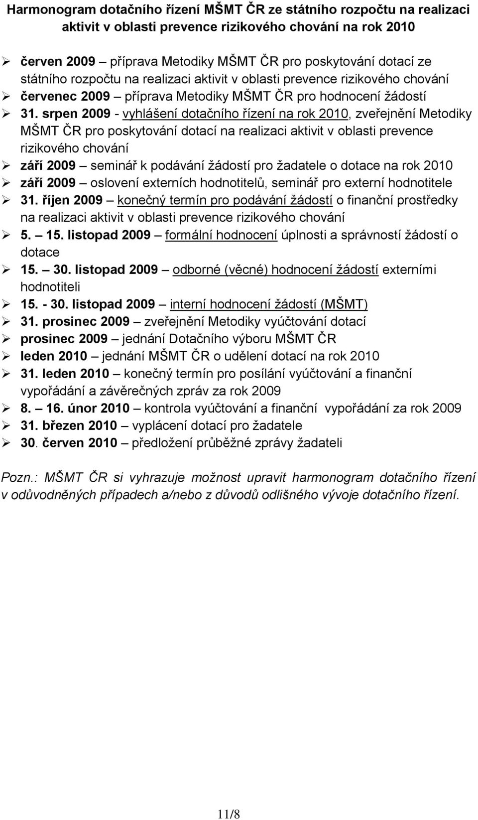 srpen 2009 - vyhlášení dotačního řízení na rok 2010, zveřejnění Metodiky MŠMT ČR pro poskytování dotací na realizaci aktivit v oblasti prevence rizikového chování září 2009 seminář k podávání ţádostí