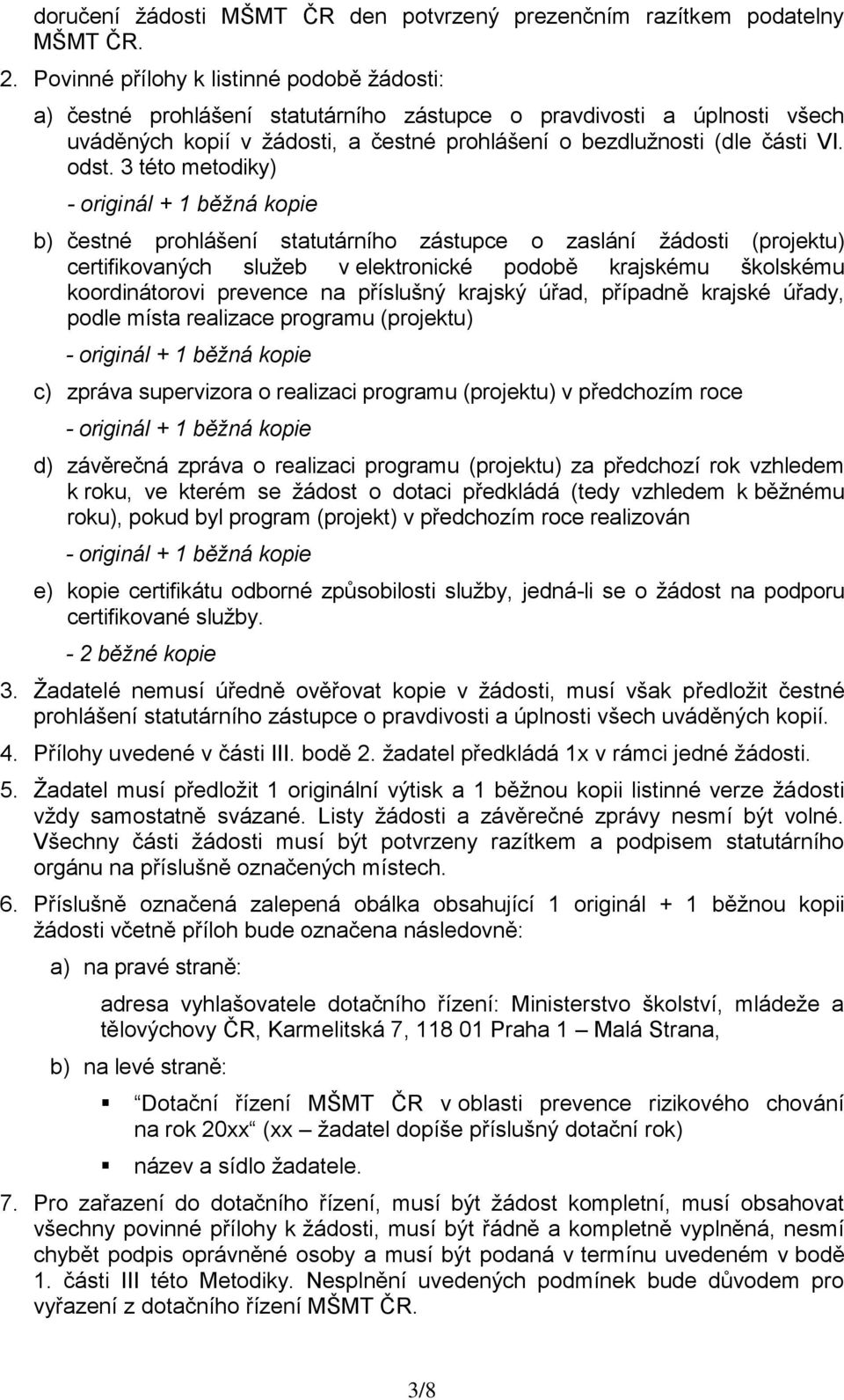 3 této metodiky) - originál + 1 běžná kopie b) čestné prohlášení statutárního zástupce o zaslání ţádosti (projektu) certifikovaných sluţeb v elektronické podobě krajskému školskému koordinátorovi