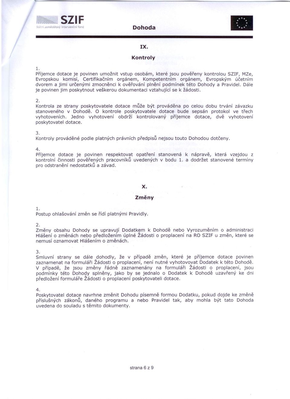 určenými zmocněnci k ověřování plnění podmínek této Dohody a Pravidel. Dále je povinen jim poskytnout veškerou dokumentaci vztahující se k žádosti.