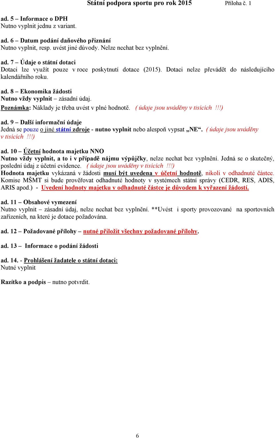 !!) ad. 9 Další informační údaje Jedná se pouze o jiné státní zdroje - nutno vyplnit nebo alespoň vypsat NE. ( údaje jsou uváděny v tisících!!!) ad. 10 Účetní hodnota majetku NNO Nutno vždy vyplnit, a to i v případě nájmu výpůjčky, nelze nechat bez vyplnění.