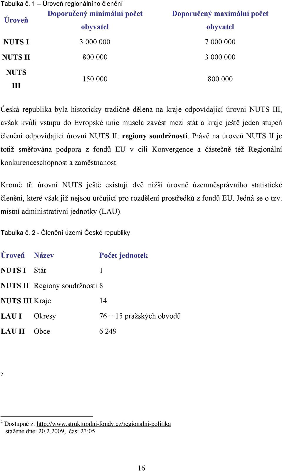 republika byla historicky tradičně dělena na kraje odpovídající úrovni NUTS III, avšak kvůli vstupu do Evropské unie musela zavést mezi stát a kraje ještě jeden stupeň členění odpovídající úrovni