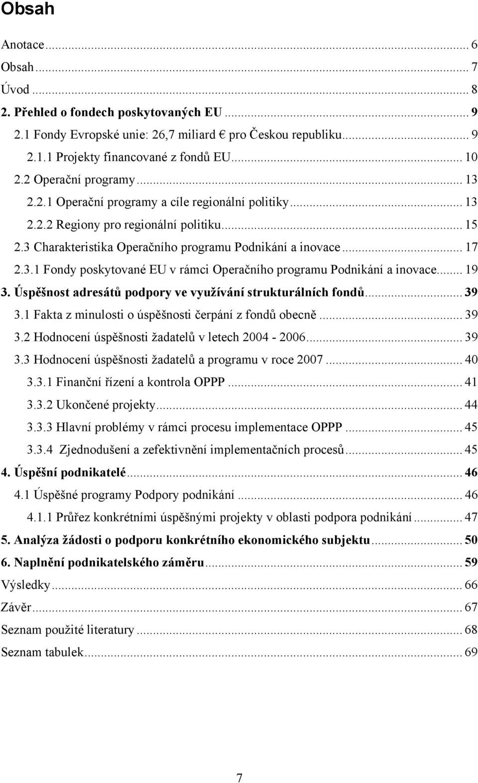 .. 19 3. Úspěšnost adresátů podpory ve využívání strukturálních fondů... 39 3.1 Fakta z minulosti o úspěšnosti čerpání z fondů obecně... 39 3.2 Hodnocení úspěšnosti žadatelů v letech 2004-2006... 39 3.3 Hodnocení úspěšnosti žadatelů a programu v roce 2007.