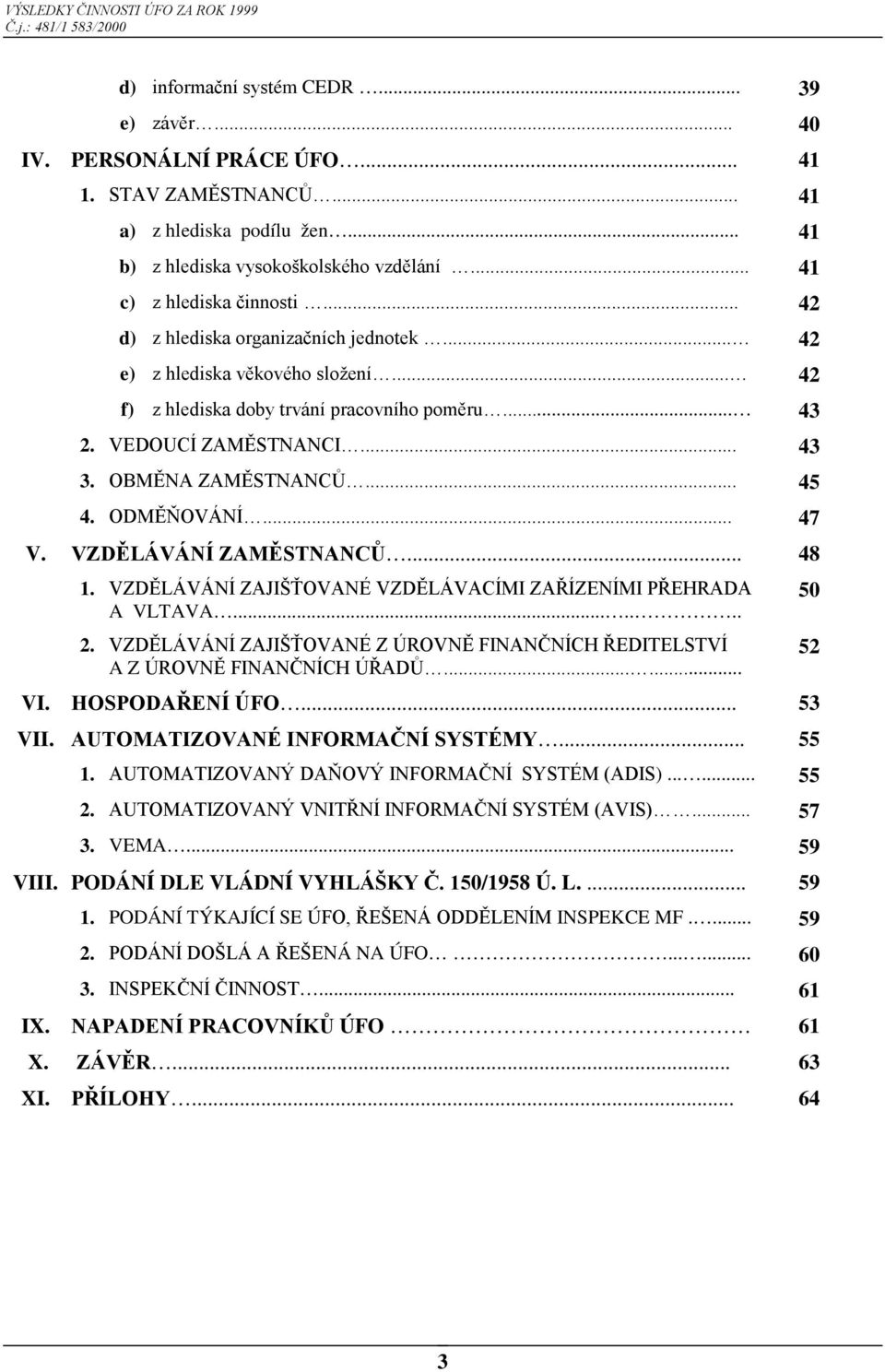 OBMĚNA ZAMĚSTNANCŮ... 45 4. ODMĚŇOVÁNÍ... 47 V. VZDĚLÁVÁNÍ ZAMĚSTNANCŮ... 48 1. VZDĚLÁVÁNÍ ZAJIŠŤOVANÉ VZDĚLÁVACÍMI ZAŘÍZENÍMI PŘEHRADA A VLTAVA....... 2.