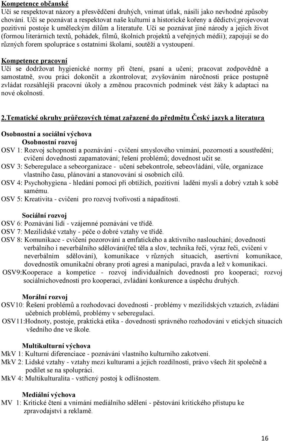 Učí se poznávat jiné národy a jejich život (formou literárních textů, pohádek, filmů, školních projektů a veřejných médií); zapojují se do různých forem spolupráce s ostatními školami, soutěží a