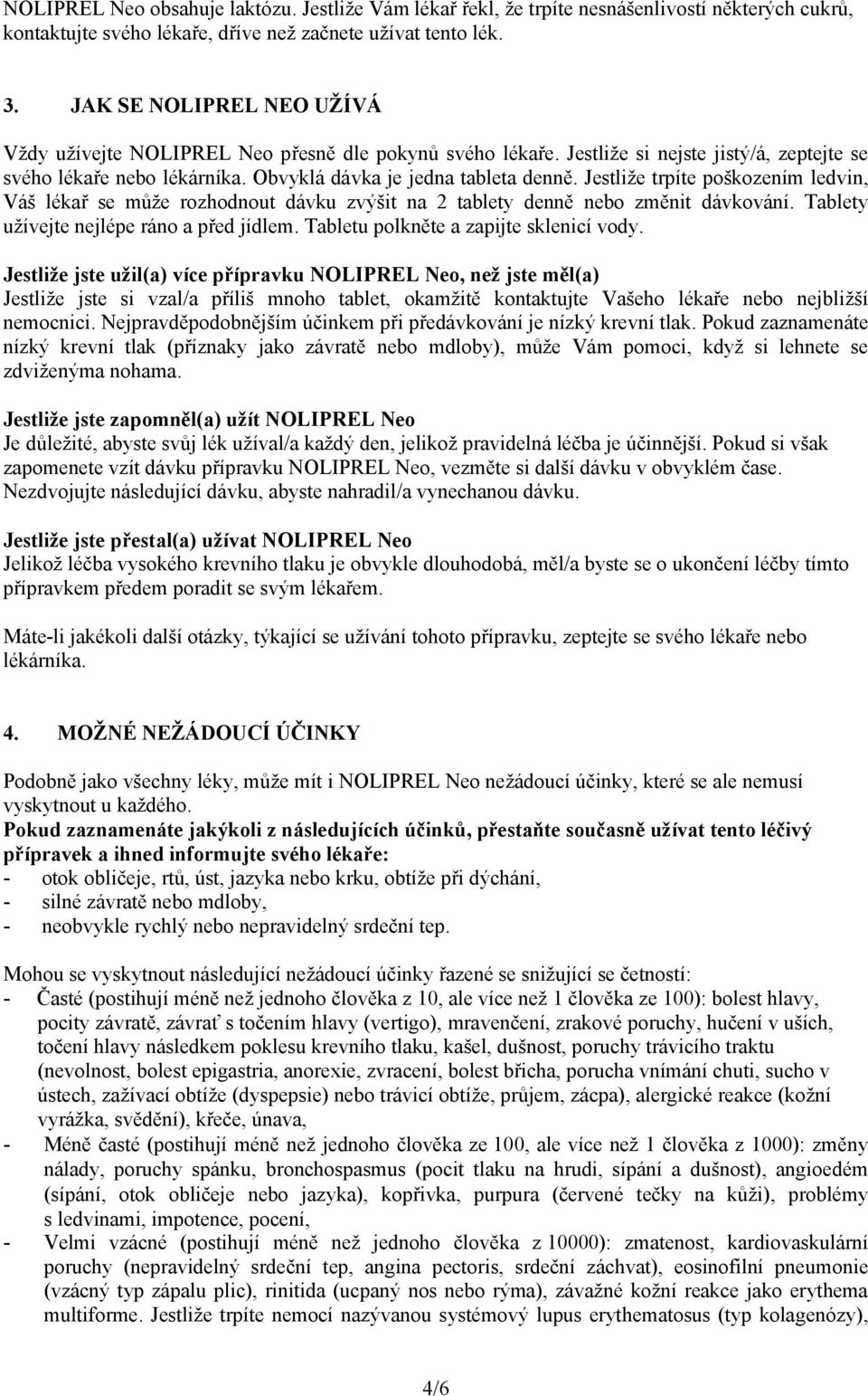 Jestliže trpíte poškozením ledvin, Váš lékař se může rozhodnout dávku zvýšit na 2 tablety denně nebo změnit dávkování. Tablety užívejte nejlépe ráno a před jídlem.