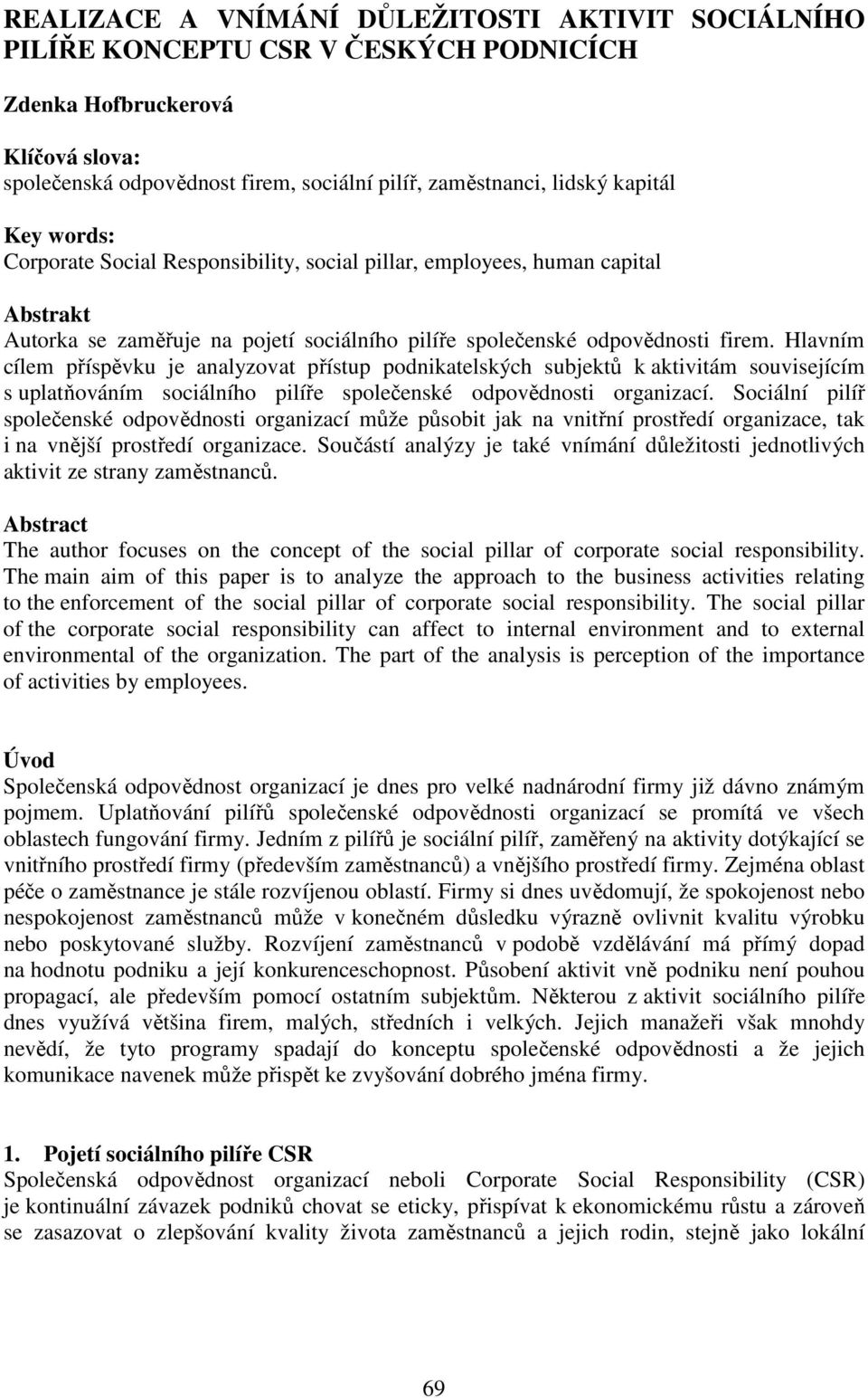 Hlavním cílem příspěvku je analyzovat přístup podnikatelských subjektů k aktivitám souvisejícím s uplatňováním sociálního pilíře společenské odpovědnosti organizací.