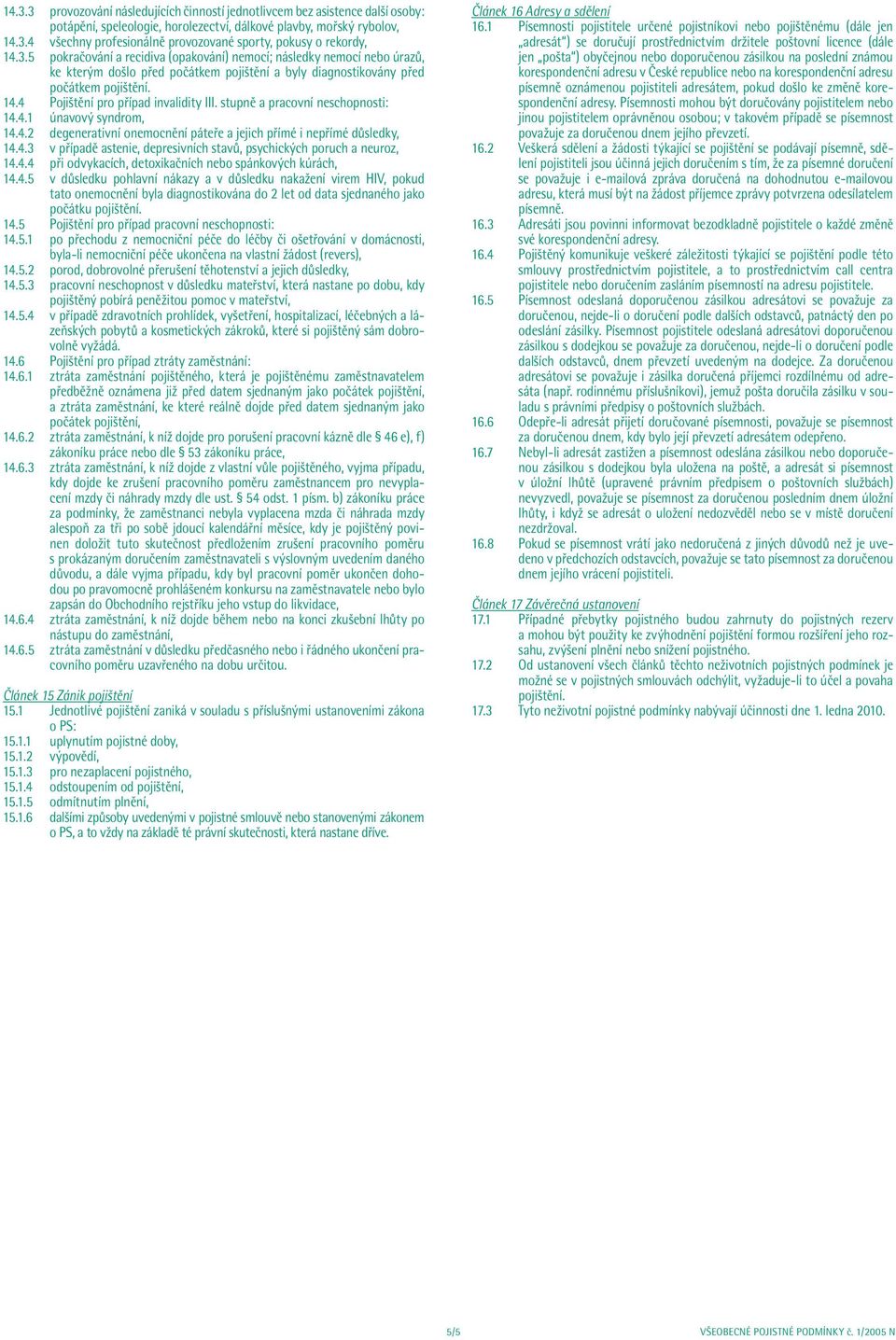 4 Pojištění pro případ invalidity III. stupně a pracovní neschopnosti: 14.4.1 únavový syndrom, 14.4.2 degenerativní onemocnění páteře a jejich přímé i nepřímé důsledky, 14.4.3 v případě astenie, depresivních stavů, psychických poruch a neuroz, 14.