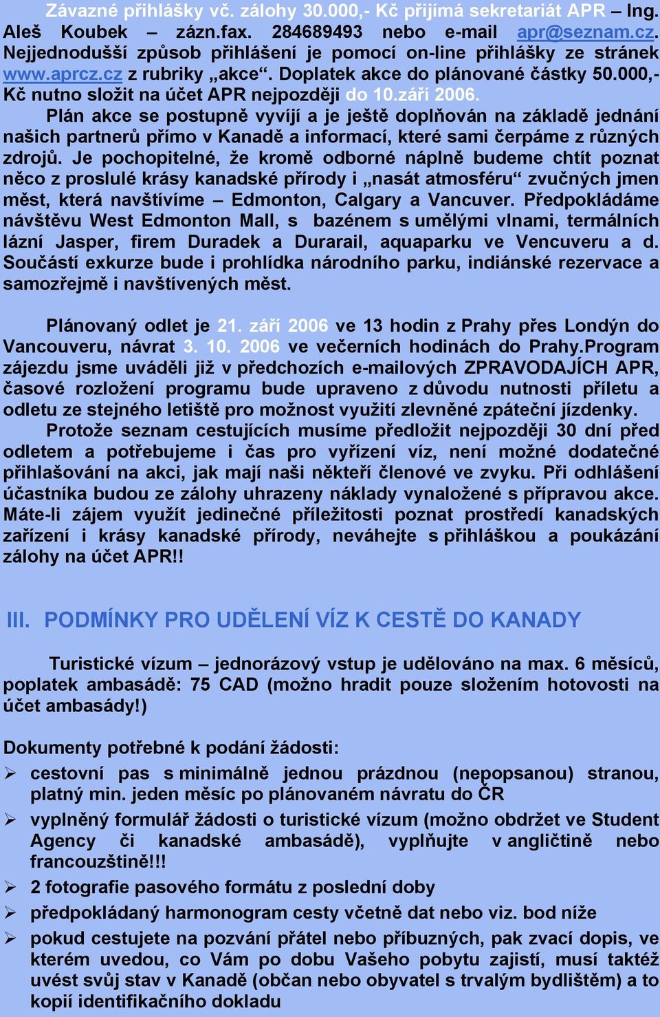 Plán akce se postupně vyvíjí a je ještě doplňován na základě jednání našich partnerů přímo v Kanadě a informací, které sami čerpáme z různých zdrojů.