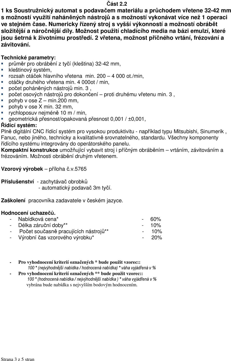 2 vřetena, možnost příčného vrtání, frézování a závitování. Technické parametry: průměr pro obrábění z tyčí (kleština) 32-42 mm, kleštinový systém, rozsah otáček hlavního vřetena min. 200 4 000 ot.