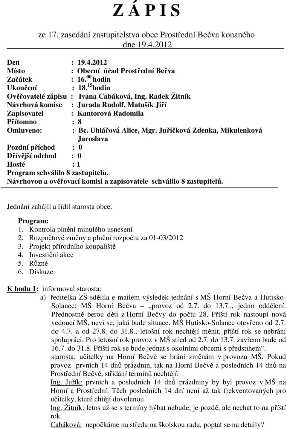 Juříčková Zdenka, Mikulenková Jaroslava Pozdní příchod : 0 Dřívější odchod : 0 Hosté : 1 Program schválilo 8 zastupitelů. Návrhovou a ověřovací komisi a zapisovatele schválilo 8 zastupitelů.