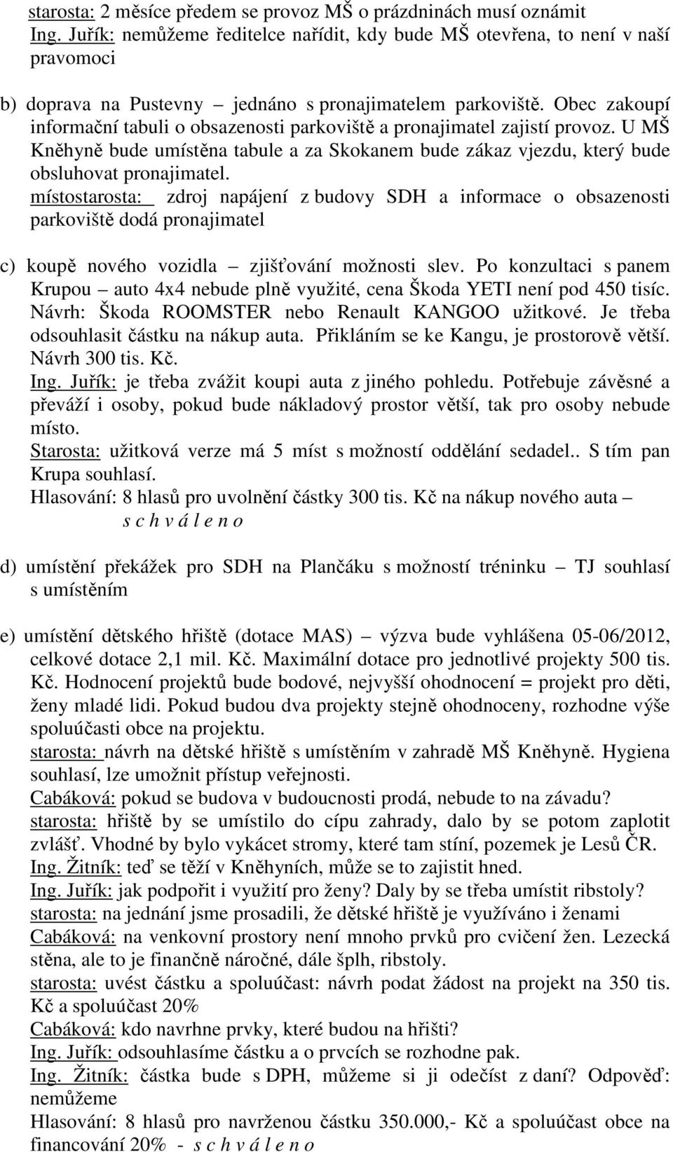 Obec zakoupí informační tabuli o obsazenosti parkoviště a pronajimatel zajistí provoz. U MŠ Kněhyně bude umístěna tabule a za Skokanem bude zákaz vjezdu, který bude obsluhovat pronajimatel.