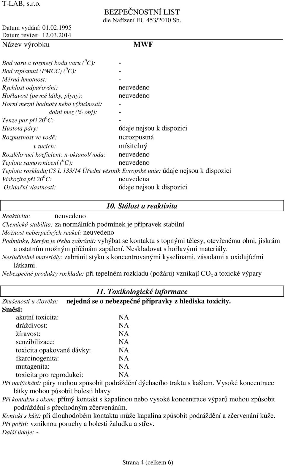 samovznícení ( 0 C): neuvedeno Teplota rozkladu;cs L 133/14 Úřední věstník Evropské unie: údaje nejsou k dispozici Viskozita při 20 0 C: neuvedena Oxidační vlastnosti: údaje nejsou k dispozici 10.