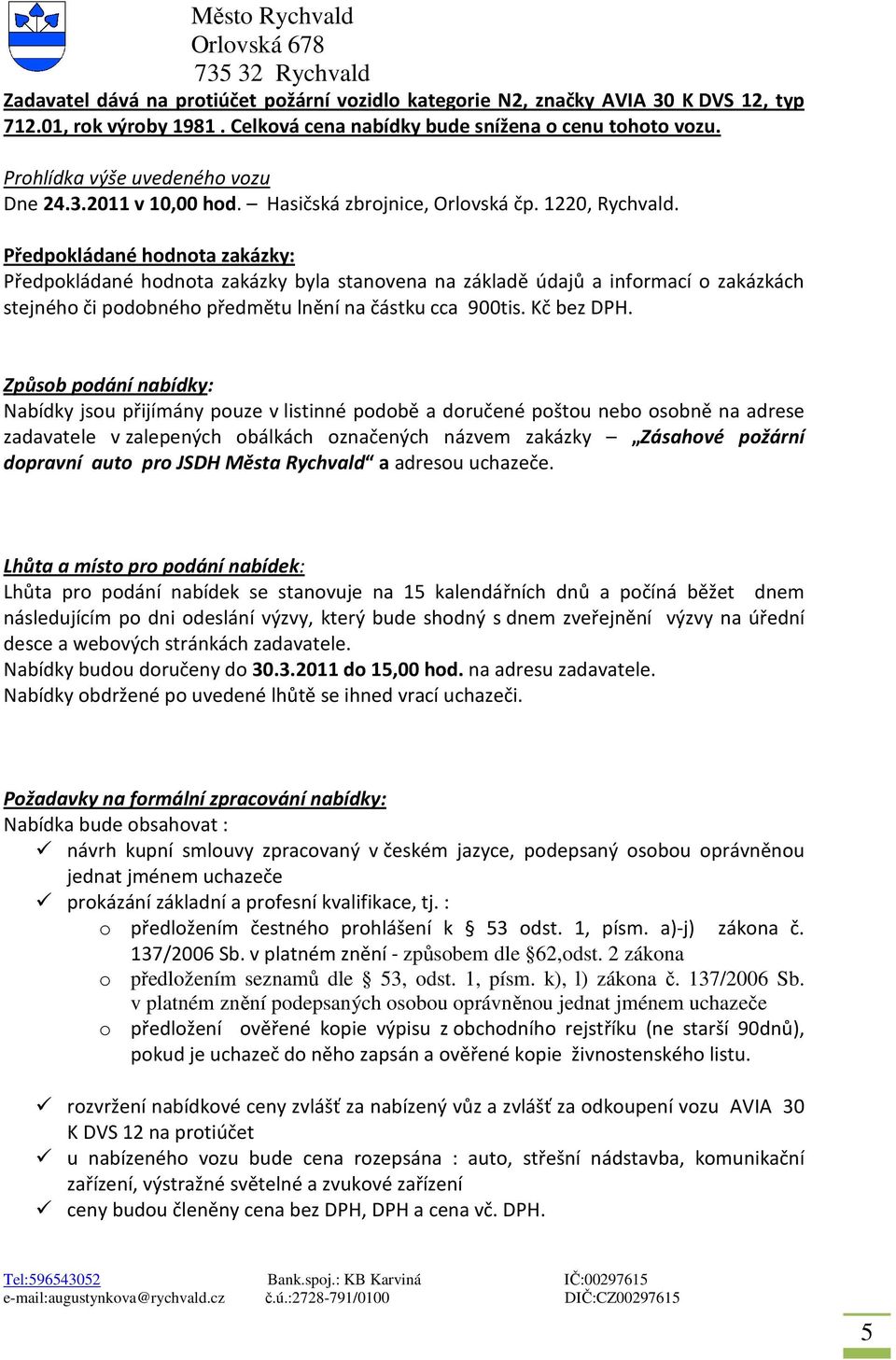 Předpokládané hodnota zakázky: Předpokládané hodnota zakázky byla stanovena na základě údajů a informací o zakázkách stejného či podobného předmětu lnění na částku cca 900tis. Kč bez DPH.