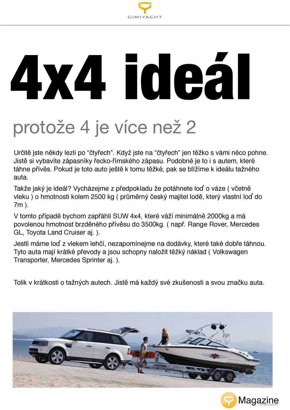 Vycházejme z předpokladu že potáhnete loď o váze ( včetně vleku ) o hmotnosti kolem 2500 kg ( průměrný český majitel lodě, který vlastní loď do 7m ).