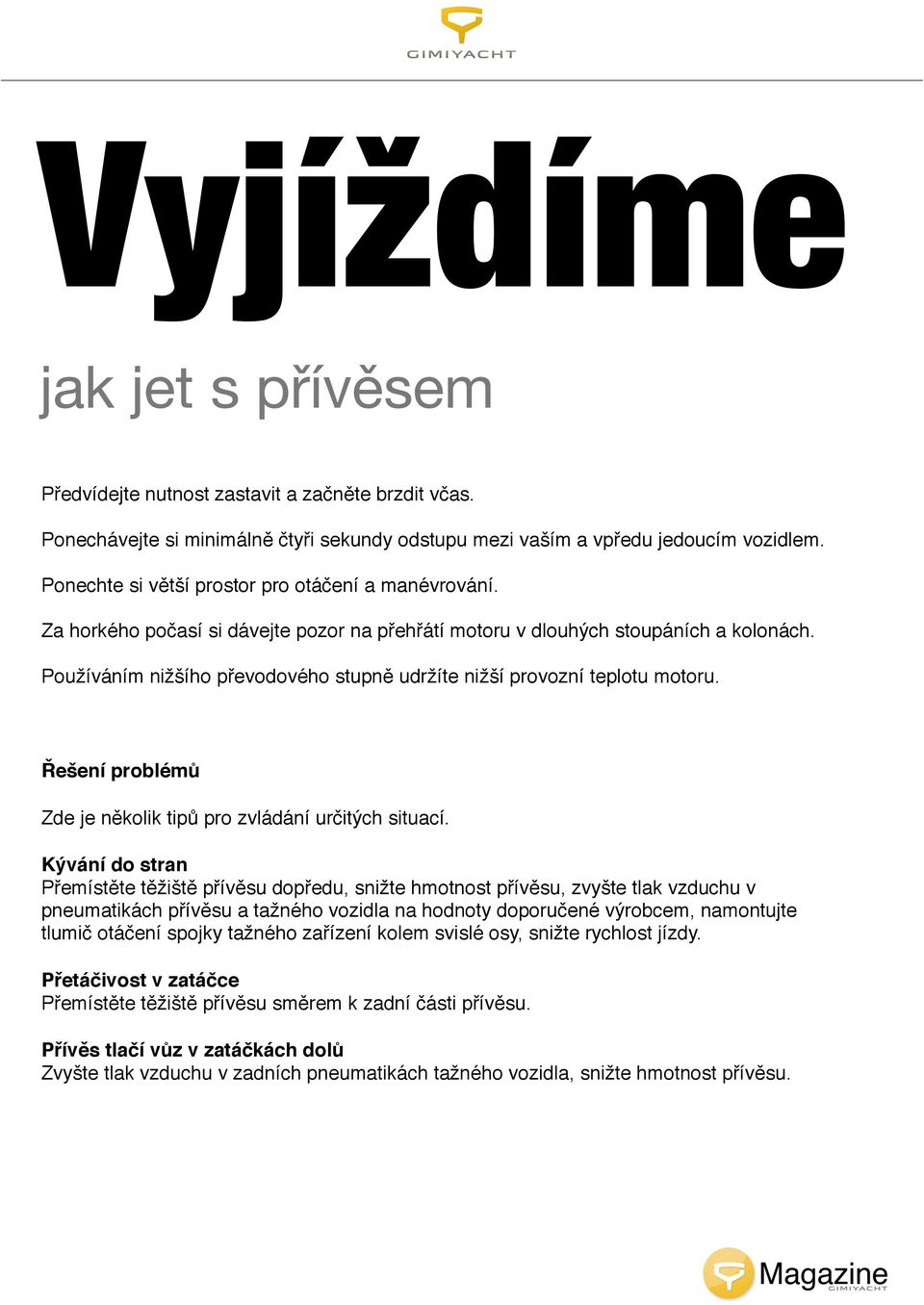 Používáním nižšího převodového stupně udržíte nižší provozní teplotu motoru. Řešení problémů Zde je několik tipů pro zvládání určitých situací.