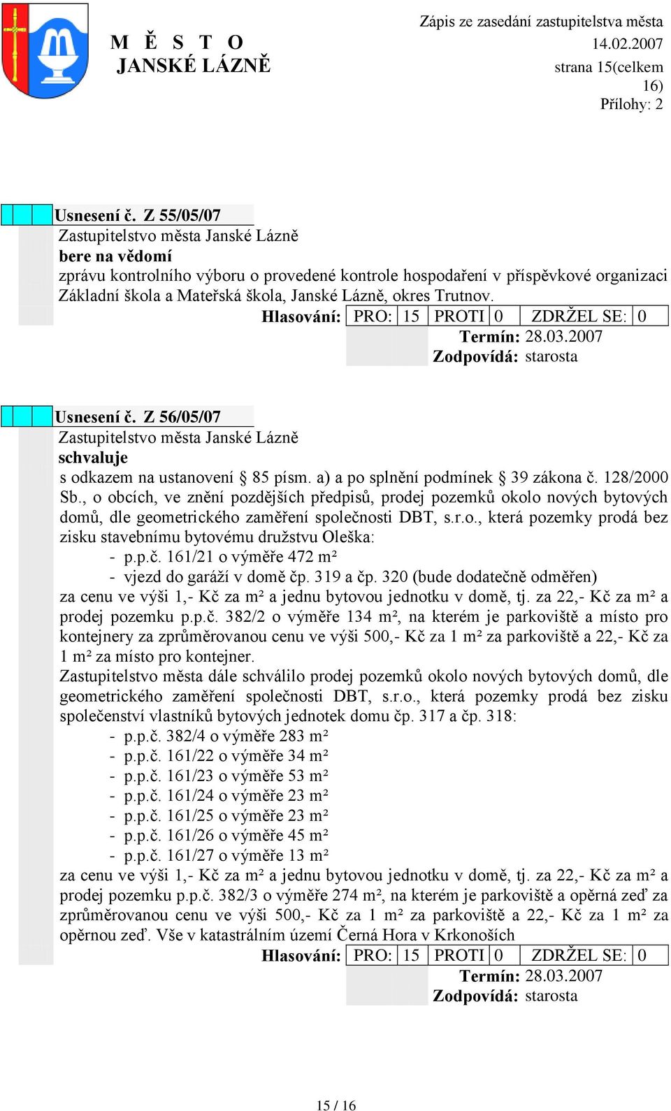 Hlasování: PRO: 15 PROTI 0 ZDRŢEL SE: 0 Termín: : 28.03.2007 Usnesení č. Z 56/05/07 schvaluje s odkazem na ustanovení 85 písm. a) a po splnění podmínek 39 zákona č. 128/2000 Sb.