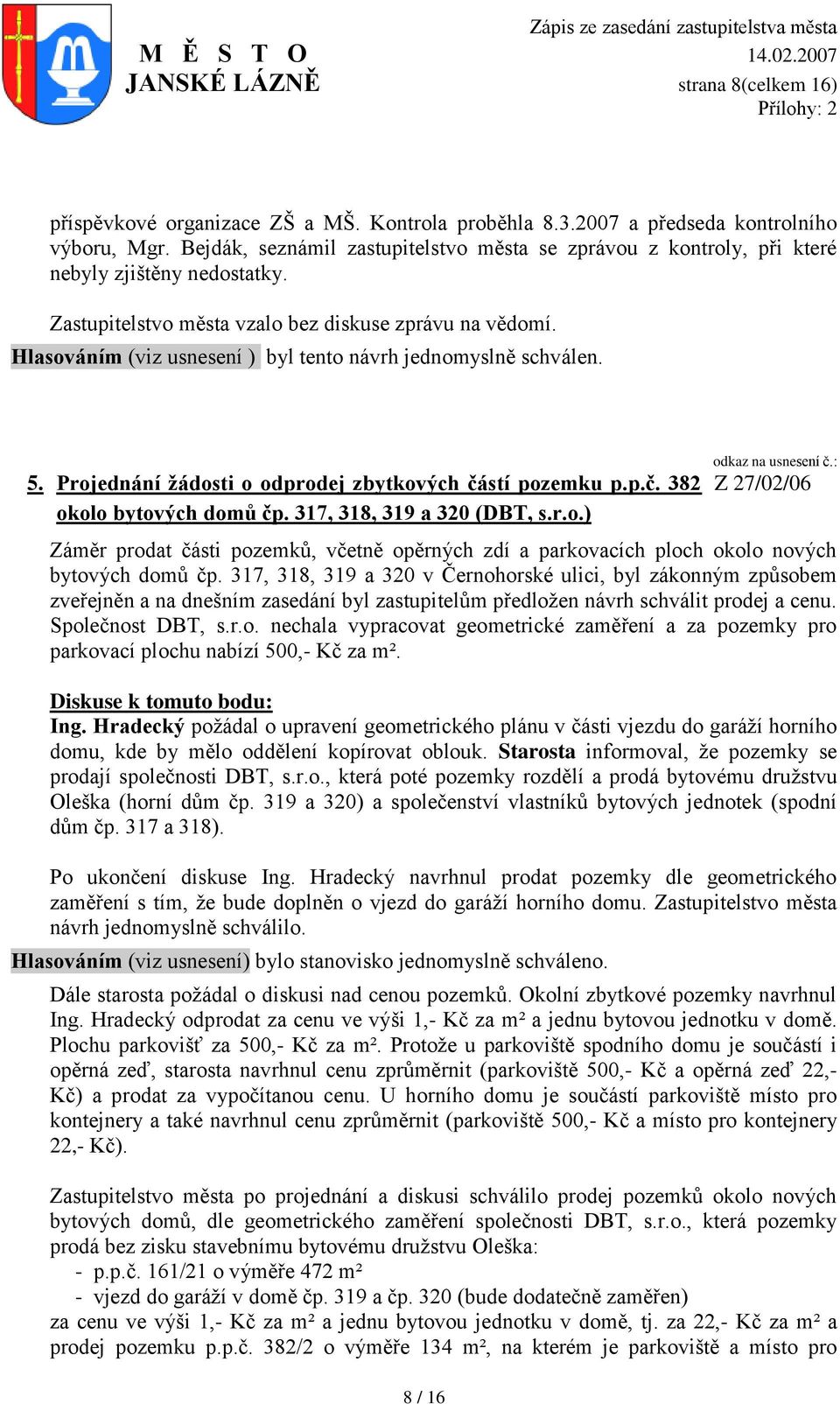 Hlasováním (viz usnesení ) byl tento návrh jednomyslně schválen. 5. Projednání žádosti o odprodej zbytkových částí pozemku p.p.č. 382 okolo bytových domů čp. 317, 318, 319 a 320 (DBT, s.r.o.) 8 / 16 odkaz na usnesení č.