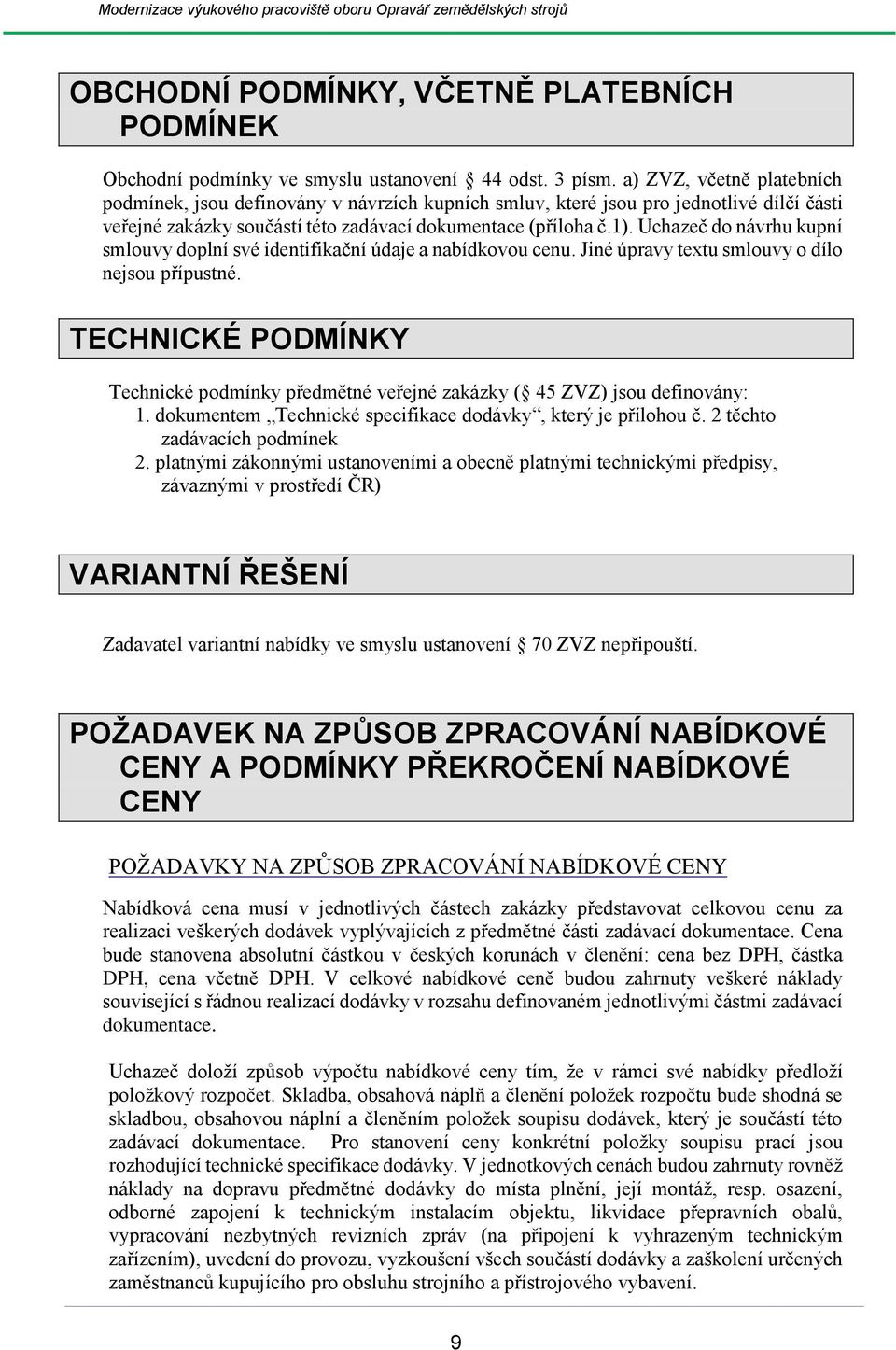 Uchazeč do návrhu kupní smlouvy doplní své identifikační údaje a nabídkovou cenu. Jiné úpravy textu smlouvy o dílo nejsou přípustné.