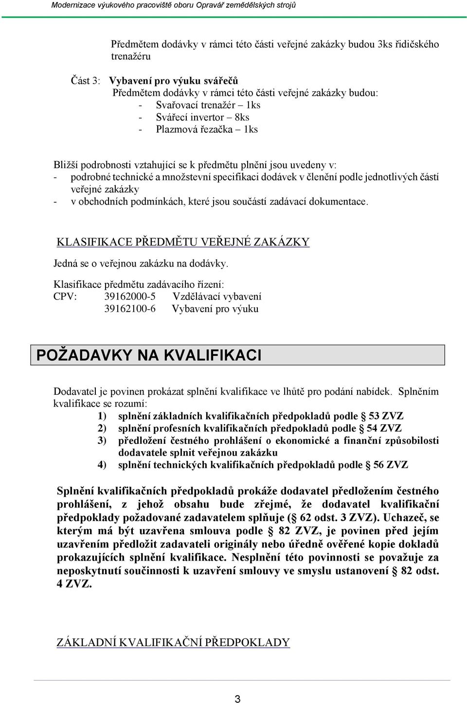 částí veřejné zakázky - v obchodních podmínkách, které jsou součástí zadávací dokumentace. KLASIFIKACE PŘEDMĚTU VEŘEJNÉ ZAKÁZKY Jedná se o veřejnou zakázku na dodávky.