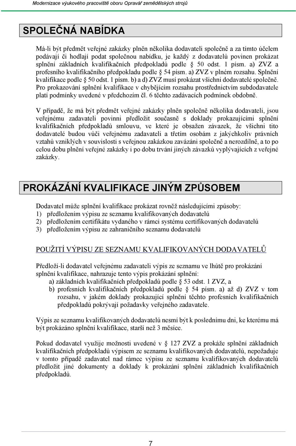 Pro prokazování splnění kvalifikace v chybějícím rozsahu prostřednictvím subdodavatele platí podmínky uvedené v předchozím čl. 6 těchto zadávacích podmínek obdobně.