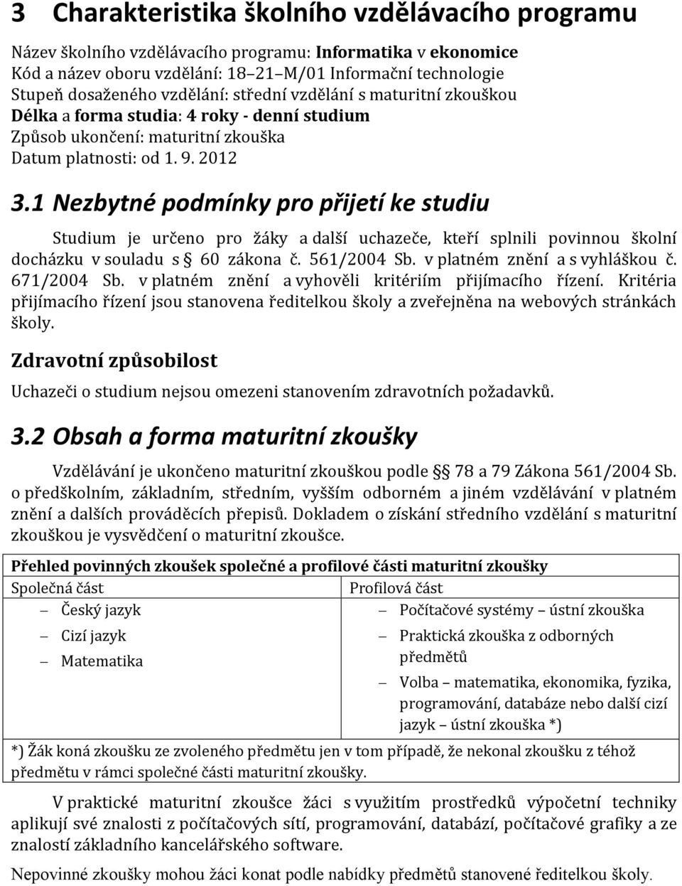 1 Nezbytné podmínky pro přijetí ke studiu Studium je určeno pro žáky a další uchazeče, kteří splnili povinnou školní docházku v souladu s 60 zákona č. 561/2004 Sb. v platném znění a s vyhláškou č.