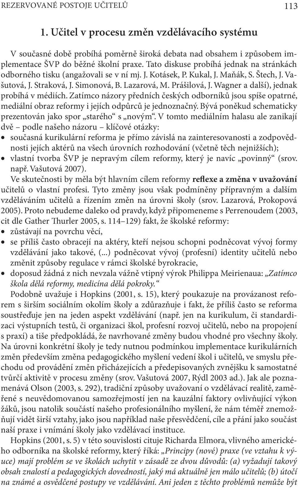 Wagner a další), jednak probíhá v médiích. Zatímco názory předních českých odborníků jsou spíše opatrné, mediální obraz reformy i jejích odpůrců je jednoznačný.