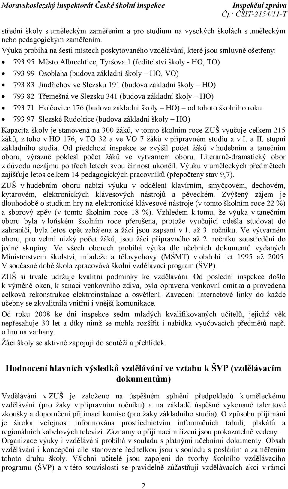 793 83 Jindřichov ve Slezsku 191 (budova základní školy HO) 793 82 Třemešná ve Slezsku 341 (budova základní školy HO) 793 71 Holčovice 176 (budova základní školy HO) od tohoto školního roku 793 97